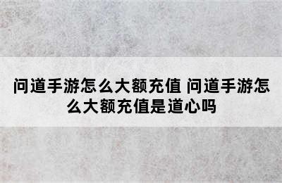 问道手游怎么大额充值 问道手游怎么大额充值是道心吗